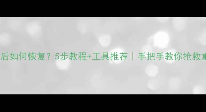 数据裁剪后如何恢复5步教程工具推荐手把手教你抢救重要文件