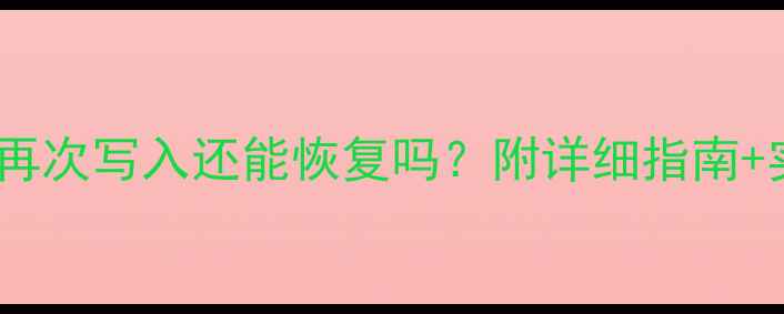 数据误删后再次写入还能恢复吗附详细指南实操步骤