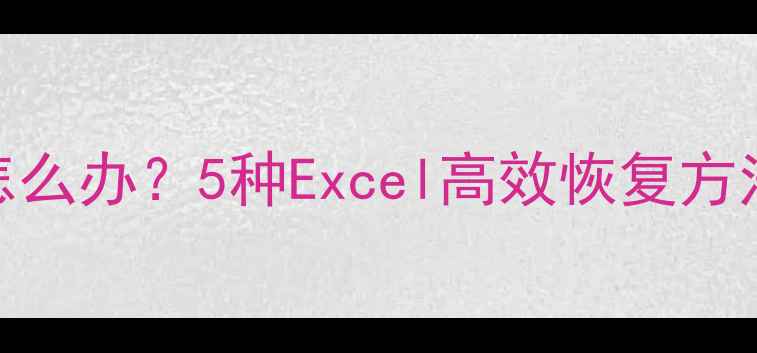 数据透视表被隐藏了怎么办5种Excel高效恢复方法数据丢失修复指南