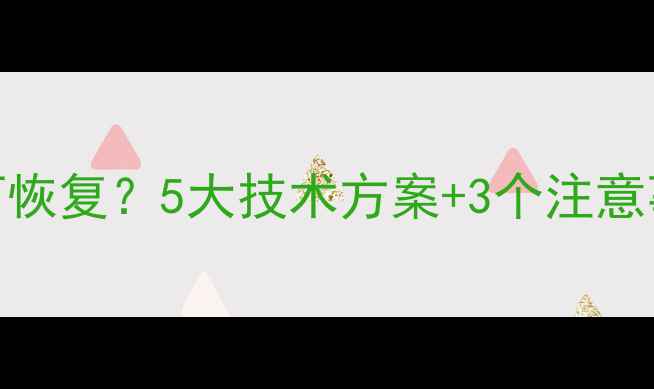 图片 数据部分覆盖后如何恢复？5大技术方案+3个注意事项（附恢复案例）