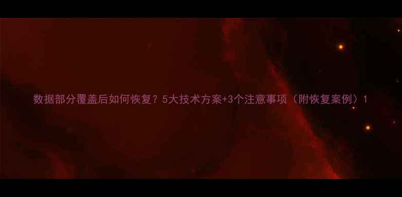 图片 数据部分覆盖后如何恢复？5大技术方案+3个注意事项（附恢复案例）1