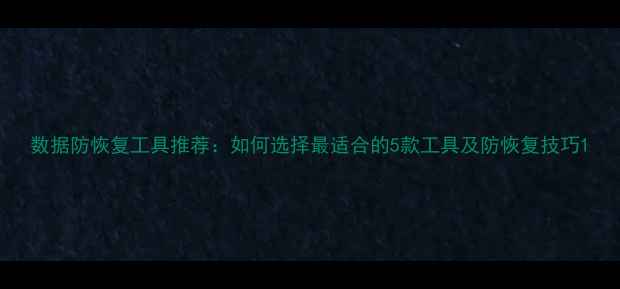 图片 数据防恢复工具推荐：如何选择最适合的5款工具及防恢复技巧1