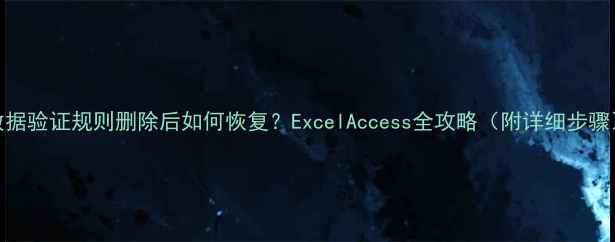 数据验证规则删除后如何恢复ExcelAccess全攻略附详细步骤