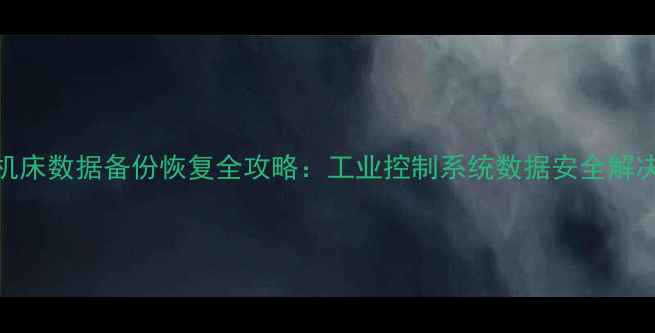 数控机床数据备份恢复全攻略工业控制系统数据安全解决方案