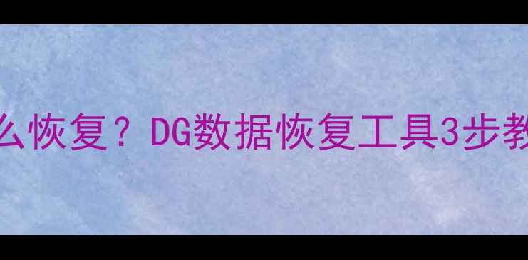 图片 文件名更改后数据丢失怎么恢复？DG数据恢复工具3步教你找回被改名的珍贵文件