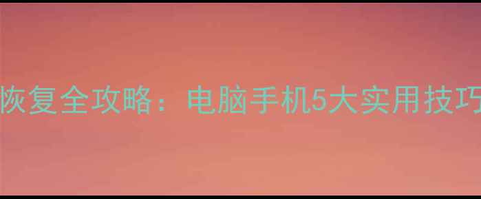 文件强制删除后数据恢复全攻略电脑手机5大实用技巧轻松找回丢失文件