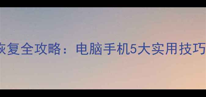 图片 文件强制删除后数据恢复全攻略：电脑手机5大实用技巧，轻松找回丢失文件1