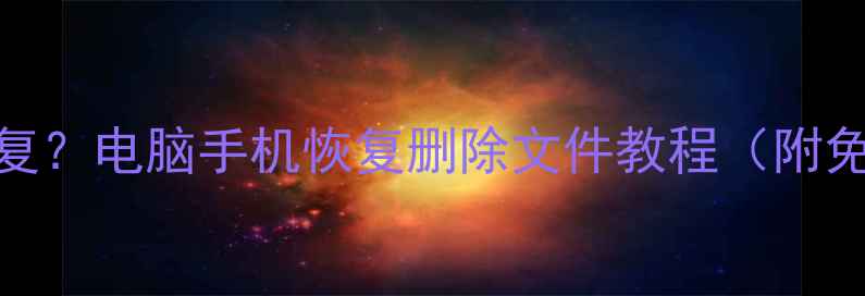 图片 文件数据删掉怎么恢复？电脑手机恢复删除文件教程（附免费软件+详细步骤）1