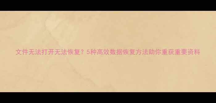 图片 文件无法打开无法恢复？5种高效数据恢复方法助你重获重要资料