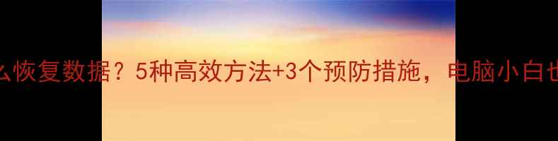 图片 文件未保存怎么恢复数据？5种高效方法+3个预防措施，电脑小白也能轻松搞定！