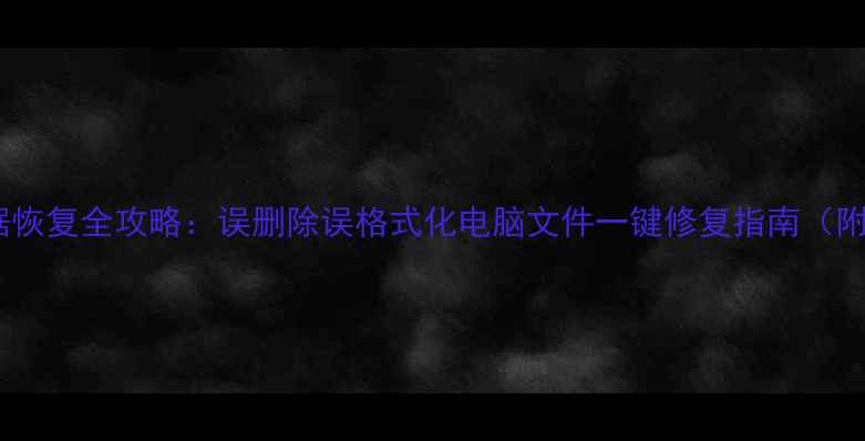 图片 文件管理数据恢复全攻略：误删除误格式化电脑文件一键修复指南（附详细步骤）1