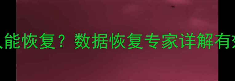 文件过期后多久能恢复数据恢复专家详解有效期与恢复技巧