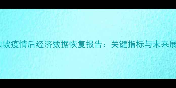 图片 新加坡疫情后经济数据恢复报告：关键指标与未来展望1