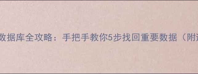 图片 新文件恢复数据库全攻略：手把手教你5步找回重要数据（附避坑指南）1