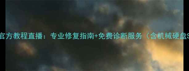 图片 新硬盘数据恢复官方教程直播：专业修复指南+免费诊断服务（含机械硬盘SSD移动硬盘全）