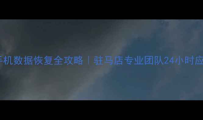 图片 新蔡县手机数据恢复全攻略｜驻马店专业团队24小时应急服务1