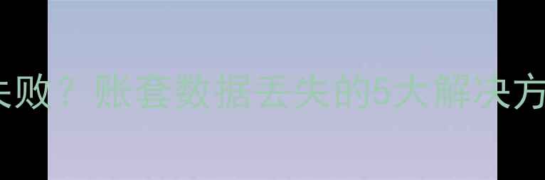 图片 新页数据恢复失败？账套数据丢失的5大解决方法与操作指南1