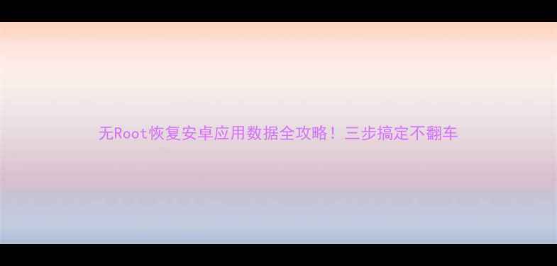 无Root恢复安卓应用数据全攻略三步搞定不翻车