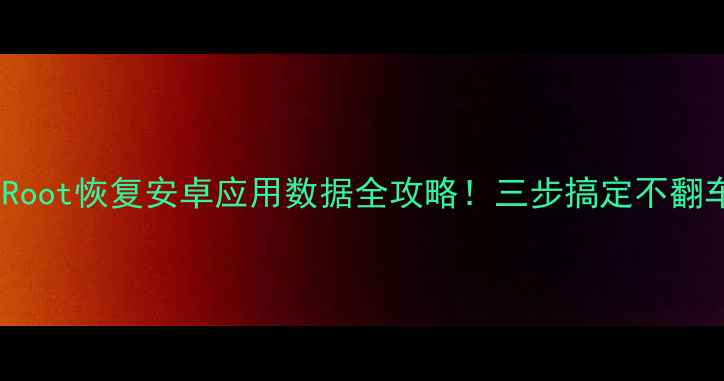 图片 无Root恢复安卓应用数据全攻略！三步搞定不翻车1