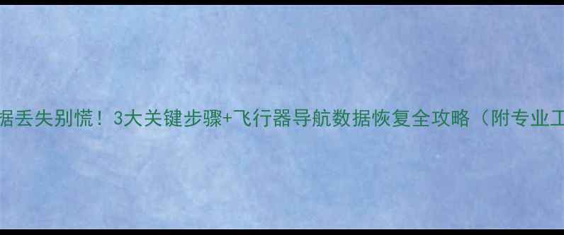 图片 无人机数据丢失别慌！3大关键步骤+飞行器导航数据恢复全攻略（附专业工具推荐）