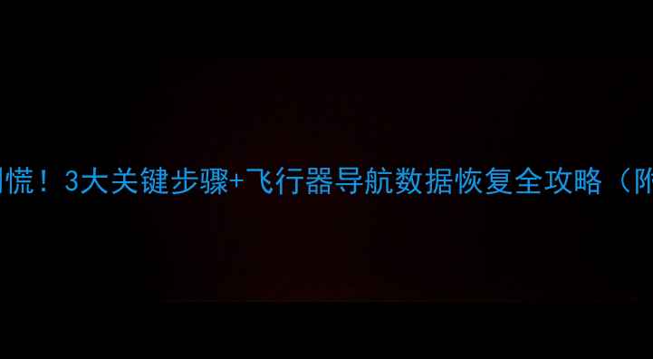 图片 无人机数据丢失别慌！3大关键步骤+飞行器导航数据恢复全攻略（附专业工具推荐）1