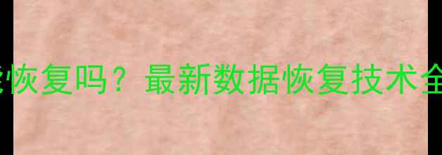 图片 无备份数据能恢复吗？最新数据恢复技术全及操作指南2