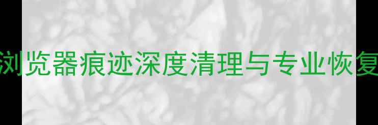 图片 无痕浏览数据恢复教程：浏览器痕迹深度清理与专业恢复指南（附完整操作步骤）