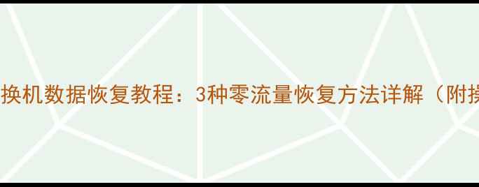 图片 无网络手机换机数据恢复教程：3种零流量恢复方法详解（附操作步骤）1