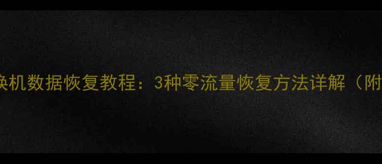 图片 无网络手机换机数据恢复教程：3种零流量恢复方法详解（附操作步骤）2