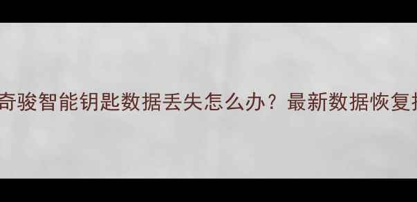 日产奇骏智能钥匙数据丢失怎么办最新数据恢复技术