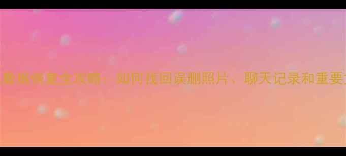 图片 旧手机数据恢复全攻略：如何找回误删照片、聊天记录和重要文件？