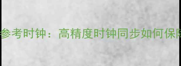 图片 时钟数据恢复的参考时钟：高精度时钟同步如何保障数据完整性？2