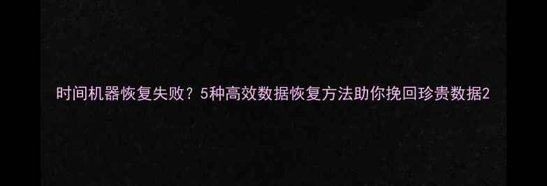时间机器恢复失败5种高效数据恢复方法助你挽回珍贵数据