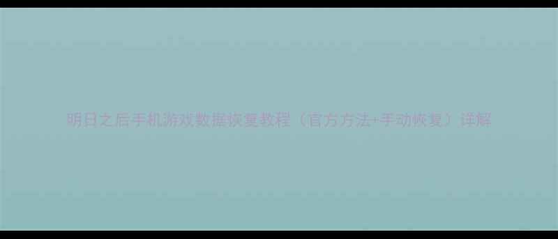 图片 明日之后手机游戏数据恢复教程（官方方法+手动恢复）详解