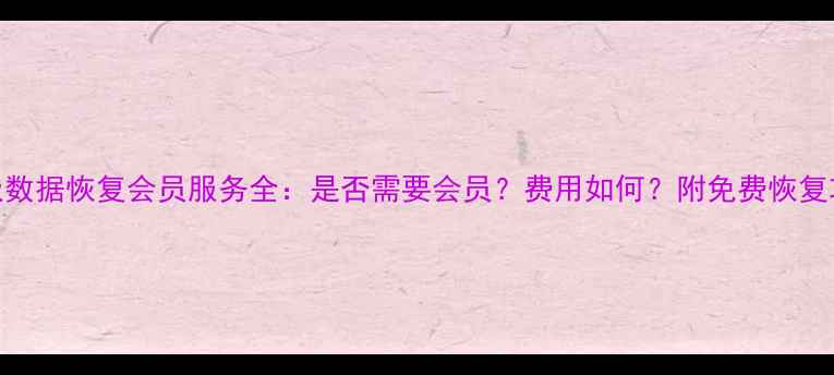 图片 易极数据恢复会员服务全：是否需要会员？费用如何？附免费恢复攻略