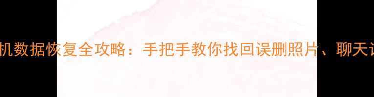 图片 智能手机数据恢复全攻略：手把手教你找回误删照片、聊天记录！1