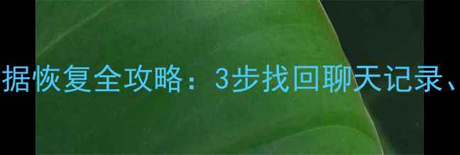 智能手表微信数据恢复全攻略3步找回聊天记录照片和联系人