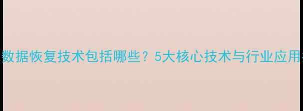 图片 智能数据恢复技术包括哪些？5大核心技术与行业应用指南