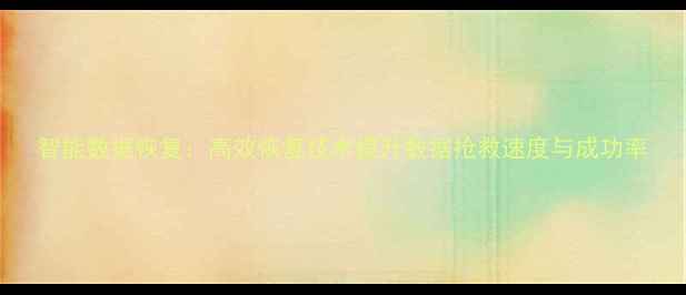 图片 智能数据恢复：高效恢复技术提升数据抢救速度与成功率