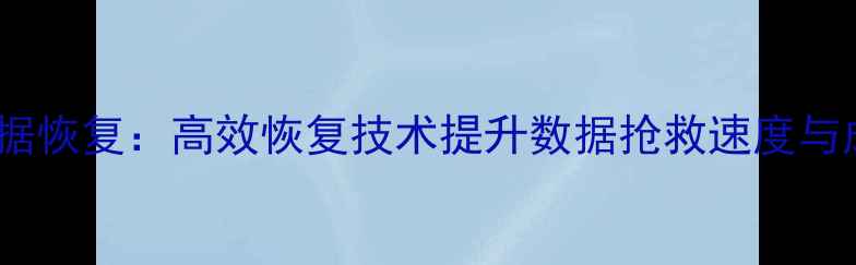图片 智能数据恢复：高效恢复技术提升数据抢救速度与成功率1