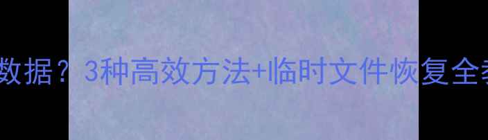 图片 暂存盘满了怎么恢复数据？3种高效方法+临时文件恢复全教程（附操作指南）1