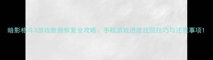 图片 暗影格斗3游戏数据恢复全攻略：手机游戏进度找回技巧与注意事项1