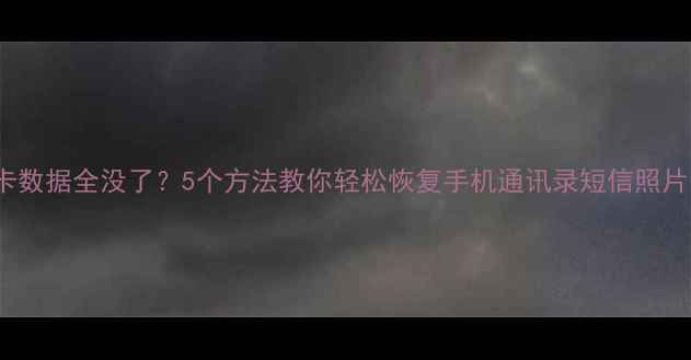 图片 更换SIM卡后旧卡数据全没了？5个方法教你轻松恢复手机通讯录短信照片！📱💾教程实操