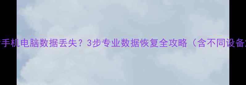 图片 更换屏幕后手机电脑数据丢失？3步专业数据恢复全攻略（含不同设备解决方案）