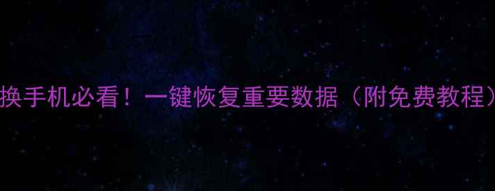 更换手机必看一键恢复重要数据附免费教程