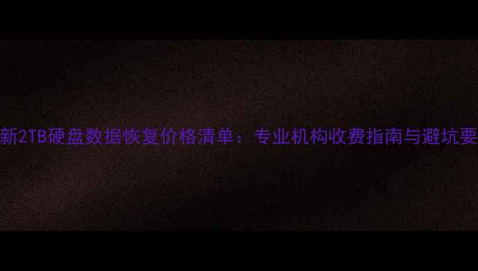 图片 最新2TB硬盘数据恢复价格清单：专业机构收费指南与避坑要点
