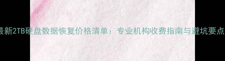 图片 最新2TB硬盘数据恢复价格清单：专业机构收费指南与避坑要点1