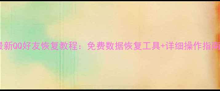 图片 最新QQ好友恢复教程：免费数据恢复工具+详细操作指南1