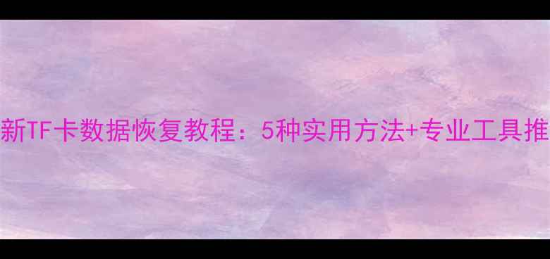 最新TF卡数据恢复教程5种实用方法专业工具推荐