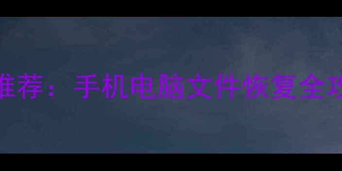 最新免费数据恢复工具推荐手机电脑文件恢复全攻略附详细操作教程